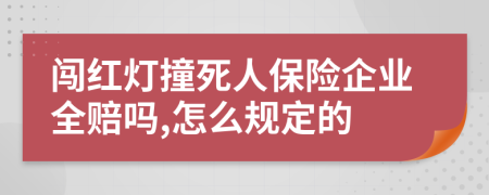 闯红灯撞死人保险企业全赔吗,怎么规定的