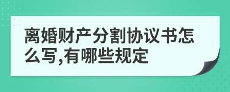 离婚财产分割协议书怎么写,有哪些规定