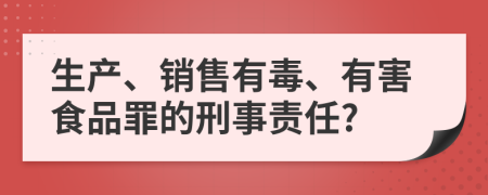 生产、销售有毒、有害食品罪的刑事责任?