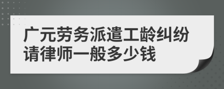 广元劳务派遣工龄纠纷请律师一般多少钱