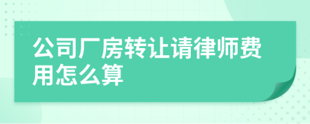 公司厂房转让请律师费用怎么算