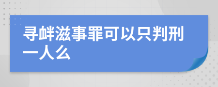 寻衅滋事罪可以只判刑一人么