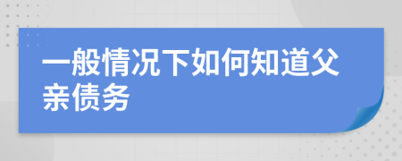 一般情况下如何知道父亲债务