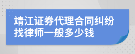 靖江证券代理合同纠纷找律师一般多少钱