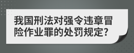 我国刑法对强令违章冒险作业罪的处罚规定?