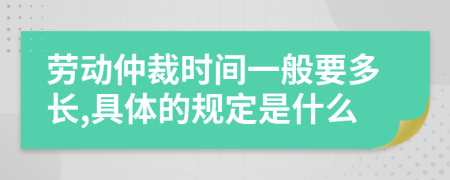 劳动仲裁时间一般要多长,具体的规定是什么