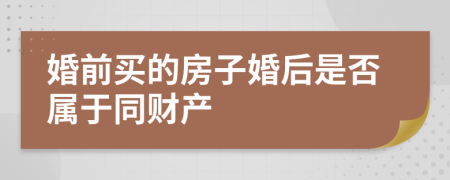 婚前买的房子婚后是否属于同财产