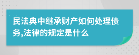 民法典中继承财产如何处理债务,法律的规定是什么