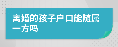 离婚的孩子户口能随属一方吗