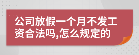 公司放假一个月不发工资合法吗,怎么规定的