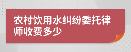 农村饮用水纠纷委托律师收费多少