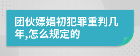 团伙嫖娼初犯罪重判几年,怎么规定的