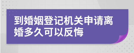 到婚姻登记机关申请离婚多久可以反悔