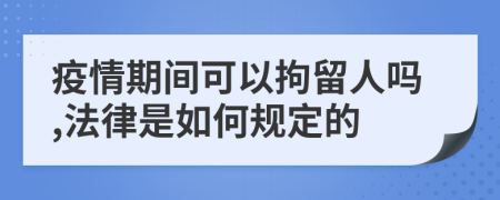 疫情期间可以拘留人吗,法律是如何规定的