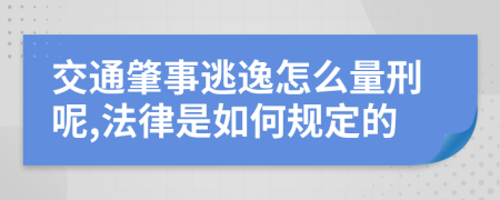 交通肇事逃逸怎么量刑呢,法律是如何规定的