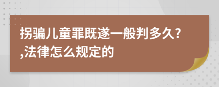 拐骗儿童罪既遂一般判多久?,法律怎么规定的