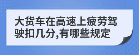 大货车在高速上疲劳驾驶扣几分,有哪些规定