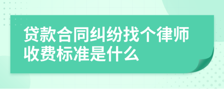 贷款合同纠纷找个律师收费标准是什么