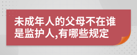 未成年人的父母不在谁是监护人,有哪些规定