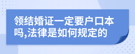 领结婚证一定要户口本吗,法律是如何规定的