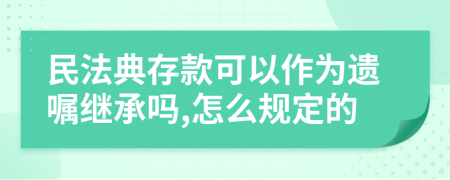 民法典存款可以作为遗嘱继承吗,怎么规定的