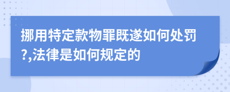 挪用特定款物罪既遂如何处罚?,法律是如何规定的