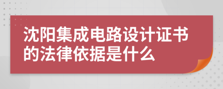 沈阳集成电路设计证书的法律依据是什么