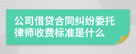 公司借贷合同纠纷委托律师收费标准是什么