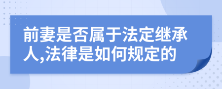 前妻是否属于法定继承人,法律是如何规定的