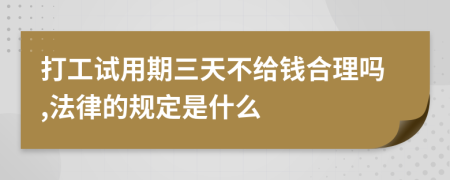 打工试用期三天不给钱合理吗,法律的规定是什么