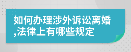 如何办理涉外诉讼离婚,法律上有哪些规定