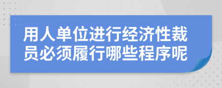 用人单位进行经济性裁员必须履行哪些程序呢