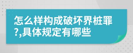 怎么样构成破坏界桩罪?,具体规定有哪些
