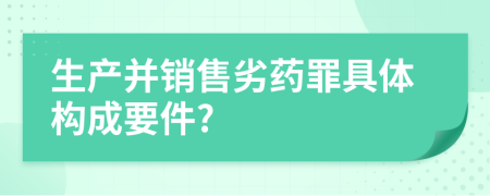 生产并销售劣药罪具体构成要件?