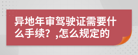 异地年审驾驶证需要什么手续？,怎么规定的