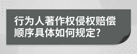 行为人著作权侵权赔偿顺序具体如何规定?