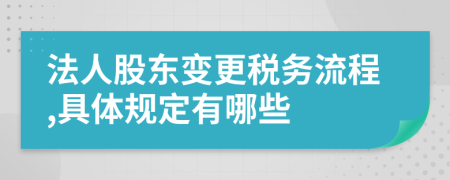 法人股东变更税务流程,具体规定有哪些