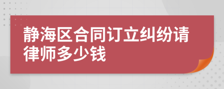 静海区合同订立纠纷请律师多少钱