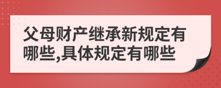 父母财产继承新规定有哪些,具体规定有哪些