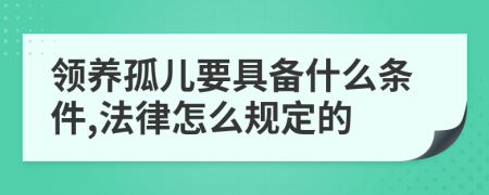 领养孤儿要具备什么条件,法律怎么规定的
