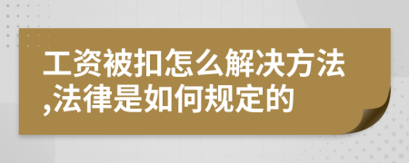 工资被扣怎么解决方法,法律是如何规定的