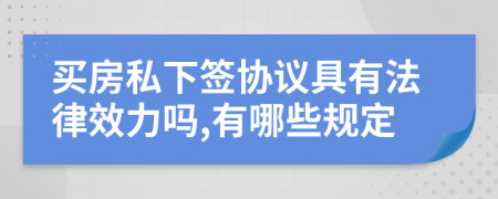 买房私下签协议具有法律效力吗,有哪些规定