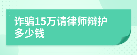 诈骗15万请律师辩护多少钱