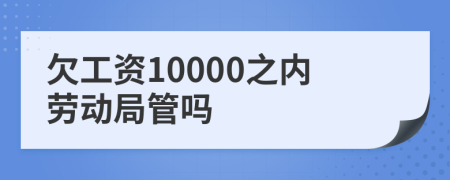 欠工资10000之内劳动局管吗