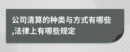 公司清算的种类与方式有哪些,法律上有哪些规定