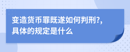 变造货币罪既遂如何判刑?,具体的规定是什么