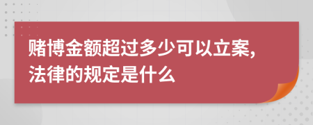 赌博金额超过多少可以立案,法律的规定是什么