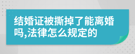 结婚证被撕掉了能离婚吗,法律怎么规定的