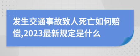 发生交通事故致人死亡如何赔偿,2023最新规定是什么