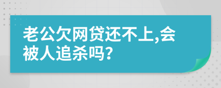 老公欠网贷还不上,会被人追杀吗？